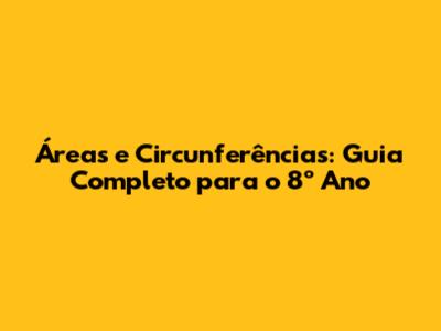 Áreas e Circunferências: Guia Completo para o 8º Ano