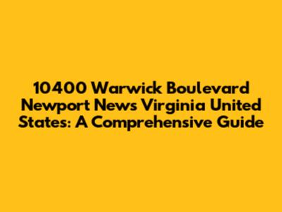 10400 Warwick Boulevard Newport News Virginia United States: A Comprehensive Guide