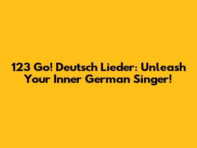 123 Go! Deutsch Lieder: Unleash Your Inner German Singer!