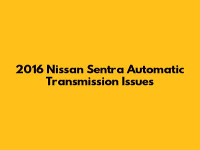 2016 Nissan Sentra Automatic Transmission Issues