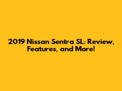 2019 Nissan Sentra SL: Review, Features, and More!
