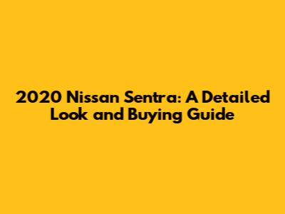 2020 Nissan Sentra: A Detailed Look and Buying Guide