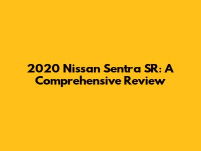 2020 Nissan Sentra SR: A Comprehensive Review