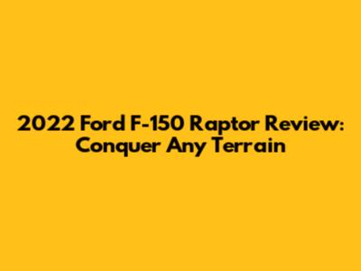 2022 Ford F-150 Raptor Review: Conquer Any Terrain