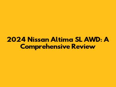 2024 Nissan Altima SL AWD: A Comprehensive Review