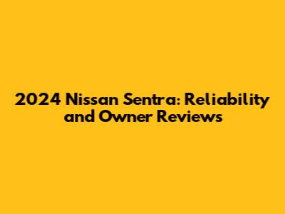 2024 Nissan Sentra: Reliability and Owner Reviews