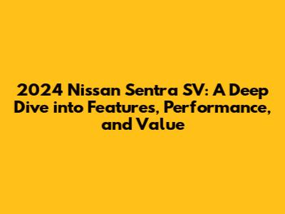 2024 Nissan Sentra SV: A Deep Dive into Features, Performance, and Value