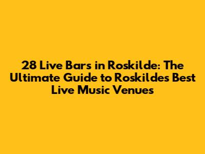 28 Live Bars in Roskilde: The Ultimate Guide to Roskilde's Best Live Music Venues