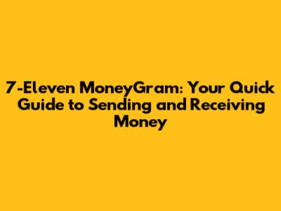 7-Eleven MoneyGram: Your Quick Guide to Sending and Receiving Money