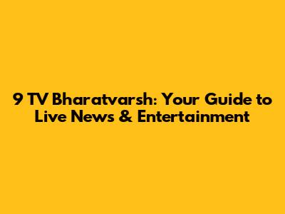 9 TV Bharatvarsh: Your Guide to Live News & Entertainment