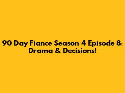 90 Day Fiance Season 4 Episode 8: Drama & Decisions!