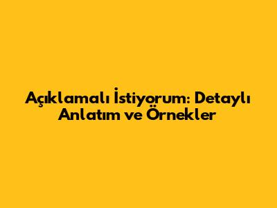 Açıklamalı İstiyorum: Detaylı Anlatım ve Örnekler