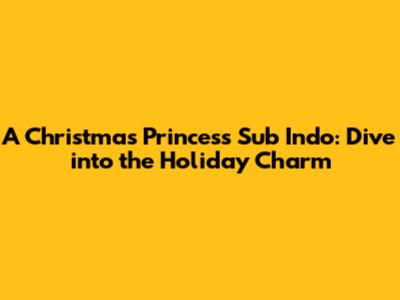 A Christmas Princess Sub Indo: Dive into the Holiday Charm