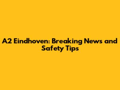 A2 Eindhoven: Breaking News and Safety Tips
