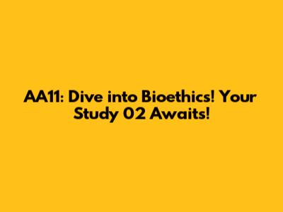 AA11: Dive into Bioethics! Your Study 02 Awaits!