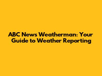 ABC News Weatherman: Your Guide to Weather Reporting