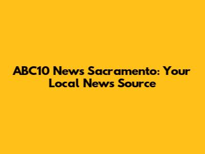 ABC10 News Sacramento: Your Local News Source