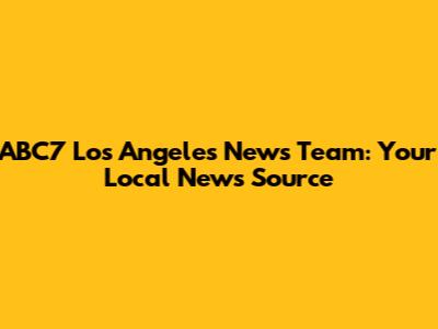ABC7 Los Angeles News Team: Your Local News Source