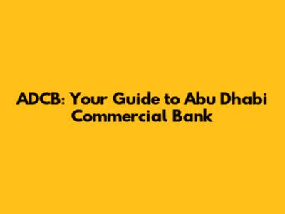 ADCB: Your Guide to Abu Dhabi Commercial Bank