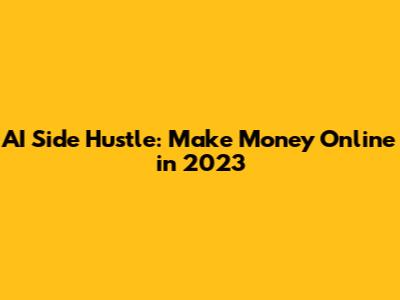 AI Side Hustle: Make Money Online in 2023