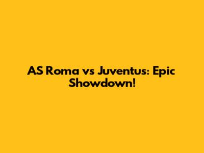 AS Roma vs Juventus: Epic Showdown!