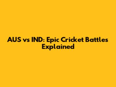 AUS vs IND: Epic Cricket Battles Explained