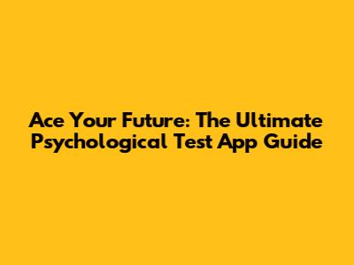 Ace Your Future: The Ultimate Psychological Test App Guide