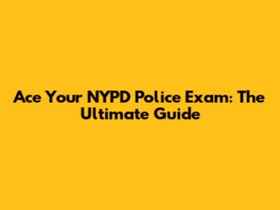 Ace Your NYPD Police Exam: The Ultimate Guide
