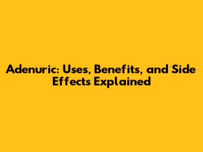 Adenuric: Uses, Benefits, and Side Effects Explained