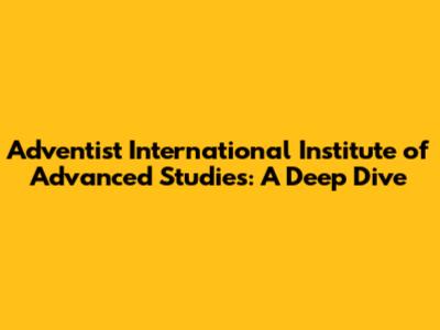 Adventist International Institute of Advanced Studies: A Deep Dive