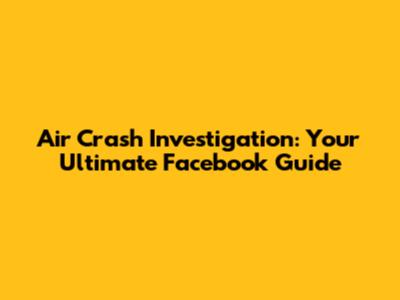 Air Crash Investigation: Your Ultimate Facebook Guide