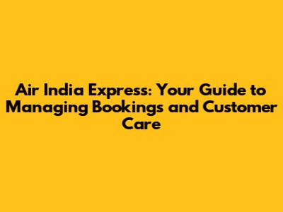 Air India Express: Your Guide to Managing Bookings and Customer Care
