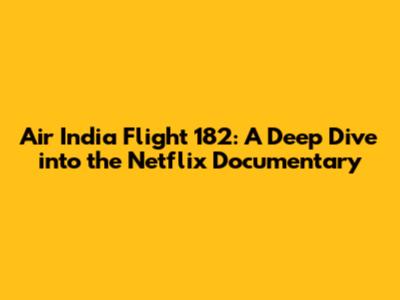Air India Flight 182: A Deep Dive into the Netflix Documentary