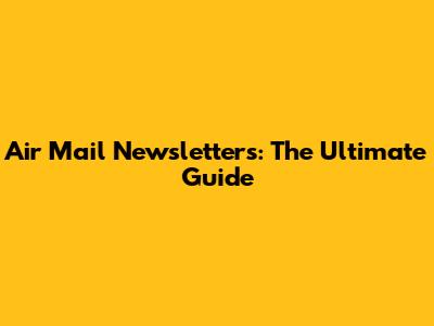 Air Mail Newsletters: The Ultimate Guide