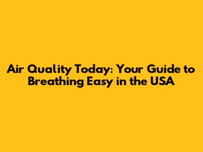 Air Quality Today: Your Guide to Breathing Easy in the USA