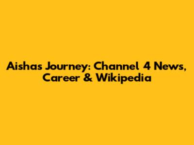 Aisha's Journey: Channel 4 News, Career & Wikipedia