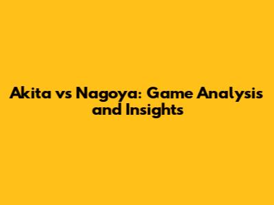 Akita vs Nagoya: Game Analysis and Insights