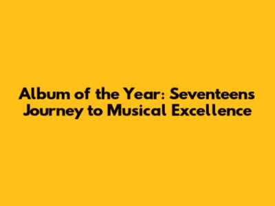Album of the Year: Seventeen's Journey to Musical Excellence