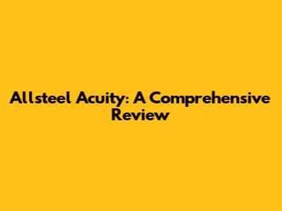 Allsteel Acuity: A Comprehensive Review