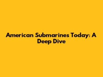 American Submarines Today: A Deep Dive