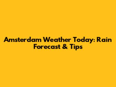 Amsterdam Weather Today: Rain Forecast & Tips
