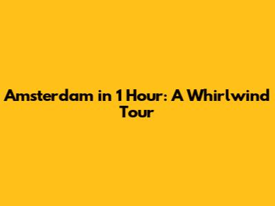 Amsterdam in 1 Hour: A Whirlwind Tour