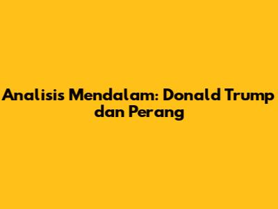 Analisis Mendalam: Donald Trump dan Perang