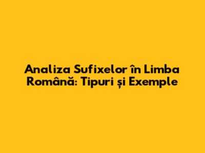 Analiza Sufixelor în Limba Română: Tipuri și Exemple