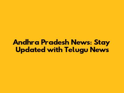 Andhra Pradesh News: Stay Updated with Telugu News