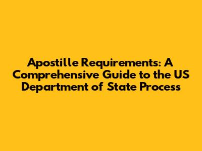 Apostille Requirements: A Comprehensive Guide to the US Department of State Process