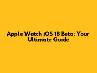 Apple Watch iOS 18 Beta: Your Ultimate Guide