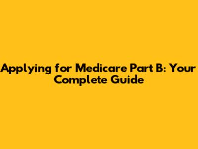 Applying for Medicare Part B: Your Complete Guide