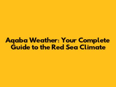 Aqaba Weather: Your Complete Guide to the Red Sea Climate