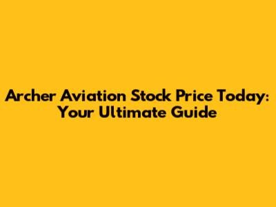 Archer Aviation Stock Price Today: Your Ultimate Guide
